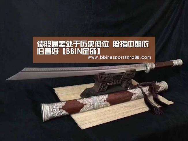 债股息差处于历史低位 股指中期依旧看好【BBIN足球】(图1) BBIN娱乐