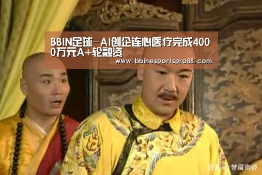 BBIN足球-AI创企连心医疗完成4000万元A+轮融资(图2) BBIN娱乐