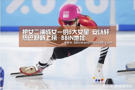 把女二演成女一的5大女星 安以轩热巴舒畅上榜-BBIN地址(图1) BBIN足球