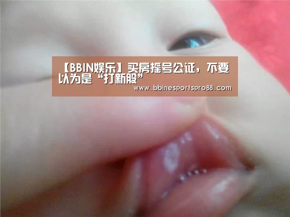 【BBIN娱乐】买房摇号公证,不要以为是“打新股”(图1) BBIN地址