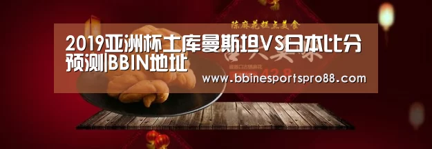 2019亚洲杯土库曼斯坦VS日本比分预测|BBIN地址(图1) BBIN足球